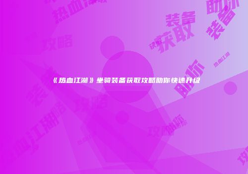 《热血江湖》坐骑装备获取攻略助你快速升级