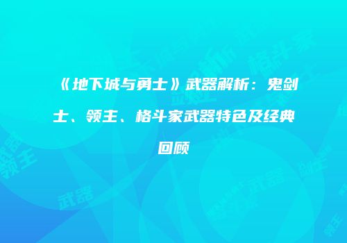 《地下城与勇士》武器解析：鬼剑士、领主、格斗家武器特色及经典回顾