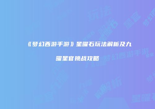 《梦幻西游手游》星曜石玩法解析及九曜星官挑战攻略