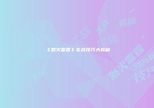 《烈火雷霆》实战技巧大揭秘