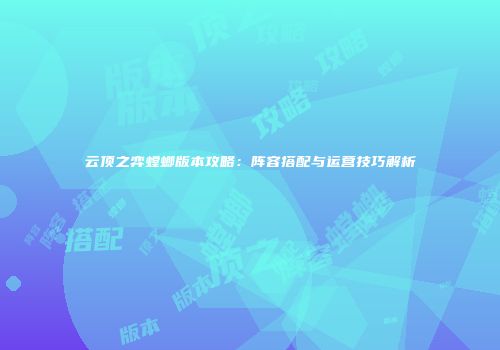 云顶之弈螳螂版本攻略：阵容搭配与运营技巧解析