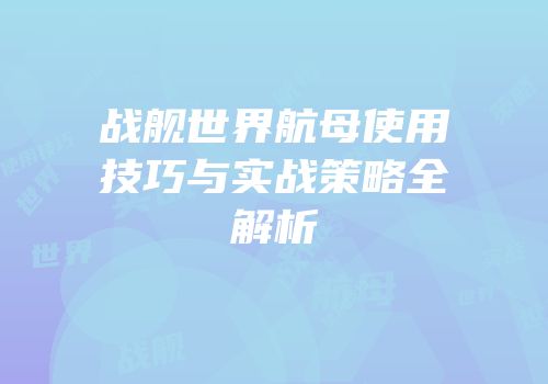 战舰世界航母使用技巧与实战策略全解析
