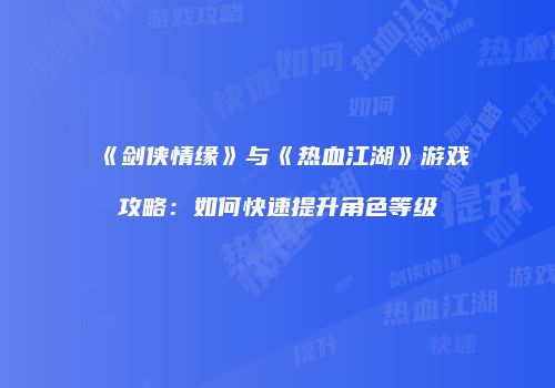 《剑侠情缘》与《热血江湖》游戏攻略：如何快速提升角色等级