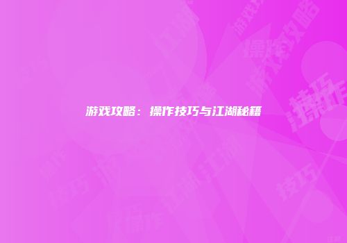 游戏攻略：操作技巧与江湖秘籍