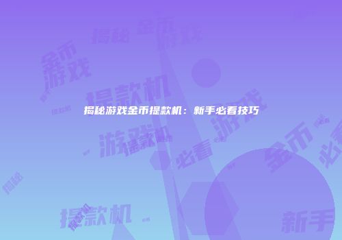揭秘游戏金币提款机：新手必看技巧