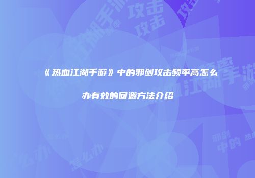 《热血江湖手游》中的邪剑攻击频率高怎么办有效的回避方法介绍