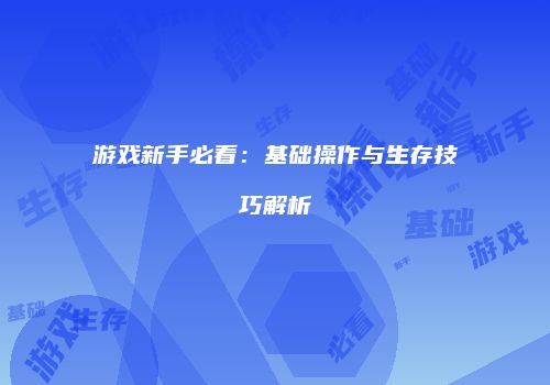 游戏新手必看：基础操作与生存技巧解析