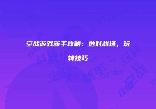 空战游戏新手攻略：选对战场，玩转技巧