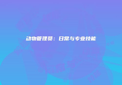 动物管理员：日常与专业技能