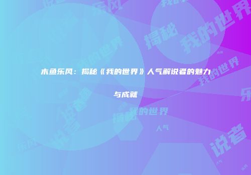 木鱼乐风：揭秘《我的世界》人气解说者的魅力与成就
