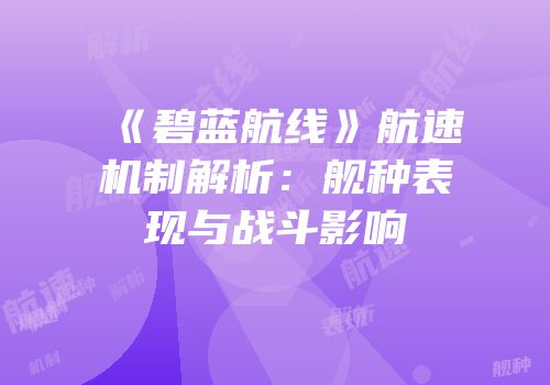 《碧蓝航线》航速机制解析：舰种表现与战斗影响