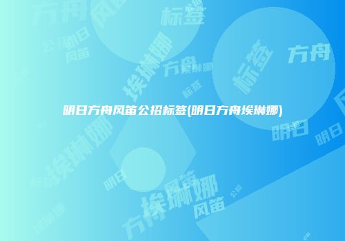 明日方舟风笛公招标签(明日方舟埃琳娜)