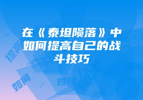 在《泰坦陨落》中如何提高自己的战斗技巧