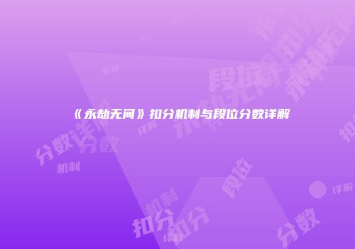 《永劫无间》扣分机制与段位分数详解