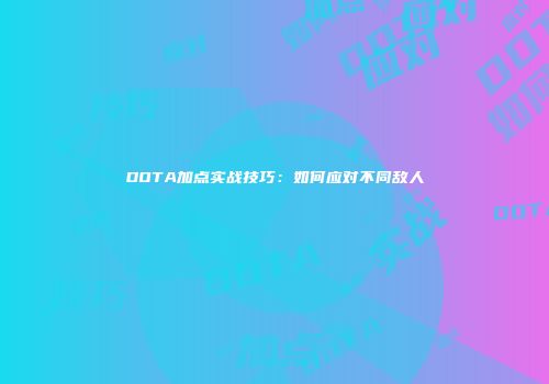 DOTA加点实战技巧：如何应对不同敌人