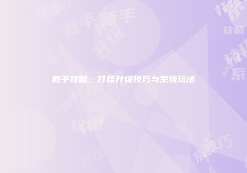 新手攻略：打怪升级技巧与系统玩法