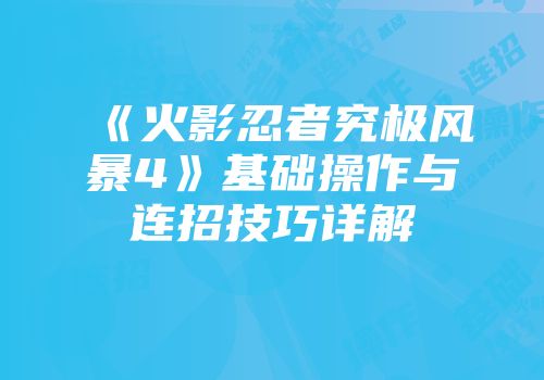 《火影忍者究极风暴4》基础操作与连招技巧详解