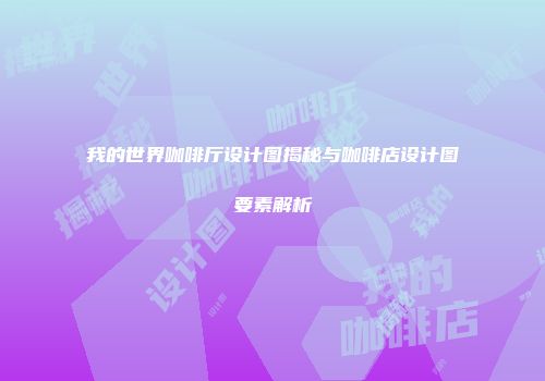 我的世界咖啡厅设计图揭秘与咖啡店设计图要素解析