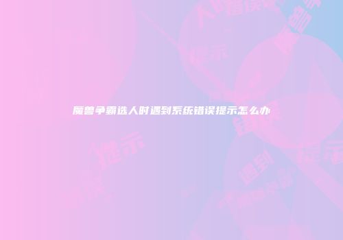 魔兽争霸选人时遇到系统错误提示怎么办