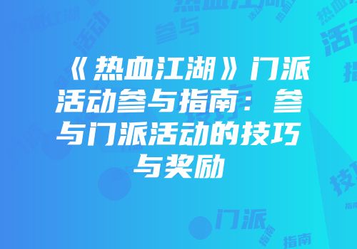 《热血江湖》门派活动参与指南：参与门派活动的技巧与奖励