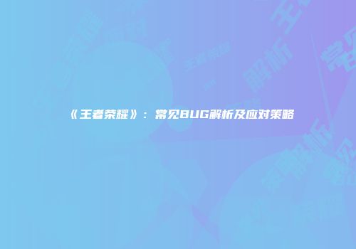 《王者荣耀》：常见BUG解析及应对策略