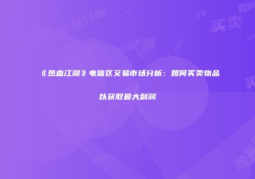 《热血江湖》电信区交易市场分析：如何买卖物品以获取最大利润