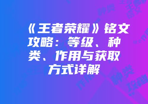 《王者荣耀》铭文攻略：等级、种类、作用与获取方式详解