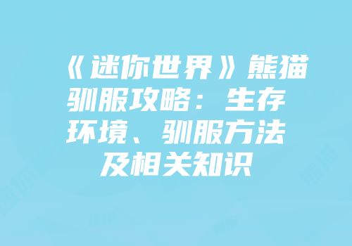 《迷你世界》熊猫驯服攻略：生存环境、驯服方法及相关知识