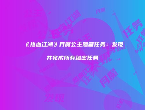 《热血江湖》月魔公主隐藏任务:发现并完成所有秘密任务