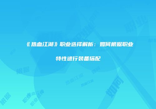 《热血江湖》职业选择解析：如何根据职业特性进行装备搭配