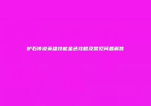 炉石传说英雄技能金色攻略及常见问题解答