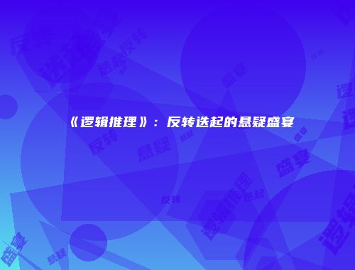 《逻辑推理》：反转迭起的悬疑盛宴
