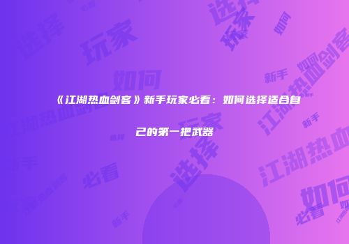 《江湖热血剑客》新手玩家必看：如何选择适合自己的第一把武器