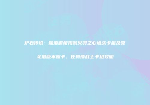 炉石传说：深度解析狗贼火羽之心墙战卡组及安戈洛版本橙卡、任务墙战士卡组攻略