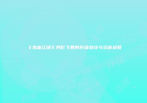 《热血江湖》月影飞舞的升级路径与资源获取
