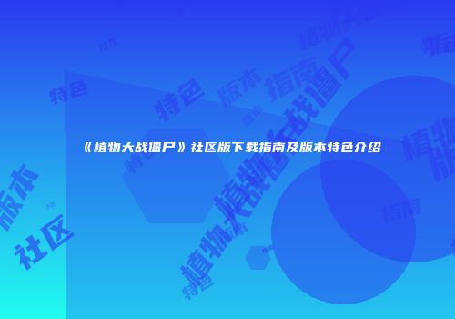 《植物大战僵尸》社区版下载指南及版本特色介绍