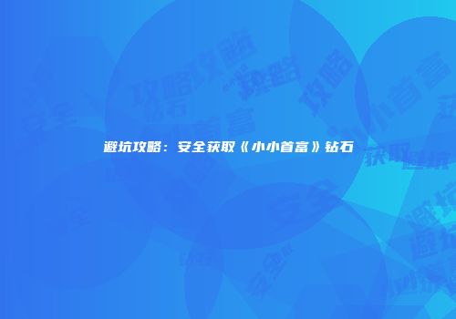 避坑攻略：安全获取《小小首富》钻石