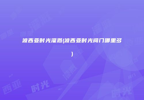 波西亚时光灌溉(波西亚时光阀门哪里多)