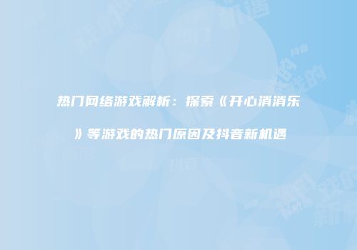 热门网络游戏解析：探索《开心消消乐》等游戏的热门原因及抖音新机遇