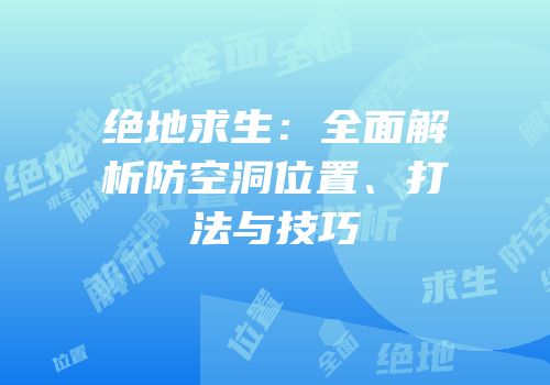 绝地求生：全面解析防空洞位置、打法与技巧