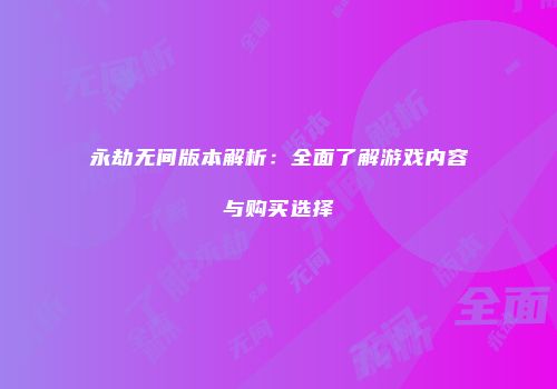 永劫无间版本解析：全面了解游戏内容与购买选择