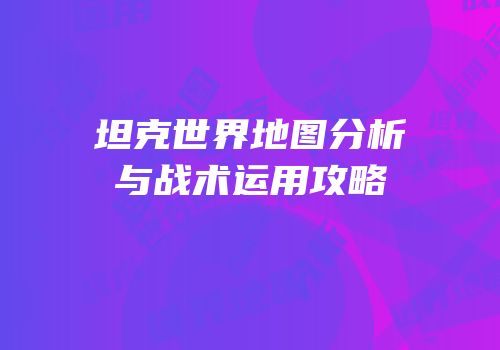 坦克世界地图分析与战术运用攻略