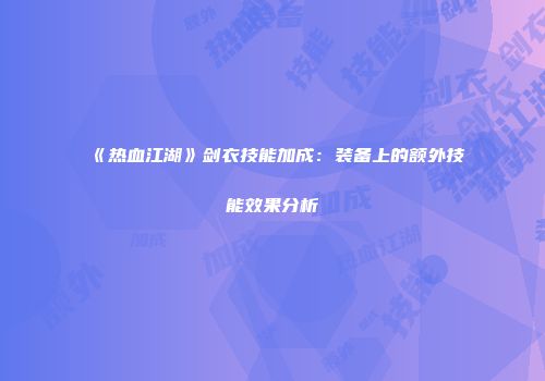 《热血江湖》剑衣技能加成:装备上的额外技能效果分析