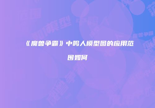 《魔兽争霸》中鸣人模型图的应用范围如何