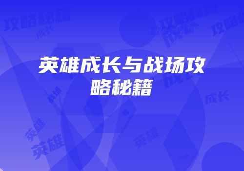 英雄成长与战场攻略秘籍