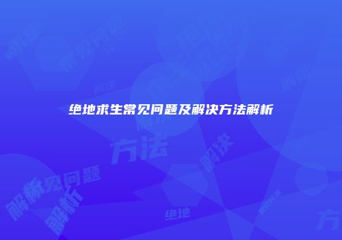 绝地求生常见问题及解决方法解析