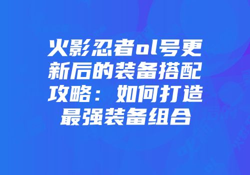 火影忍者ol号更新后的装备搭配攻略：如何打造最强装备组合