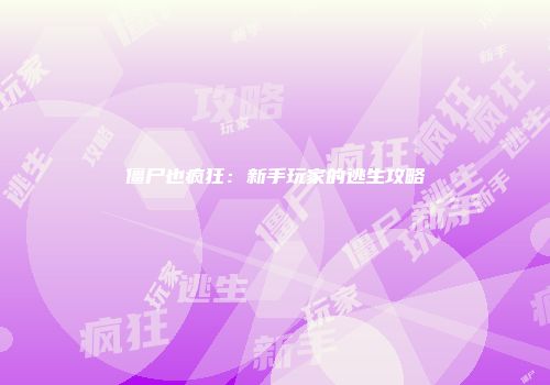 僵尸也疯狂：新手玩家的逃生攻略