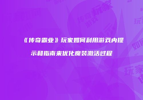 《传奇霸业》玩家如何利用游戏内提示和指南来优化魔装激活过程