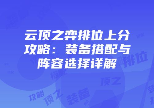云顶之弈排位上分攻略：装备搭配与阵容选择详解